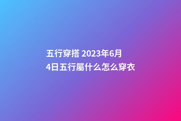 五行穿搭 2023年6月4日五行屬什么怎么穿衣